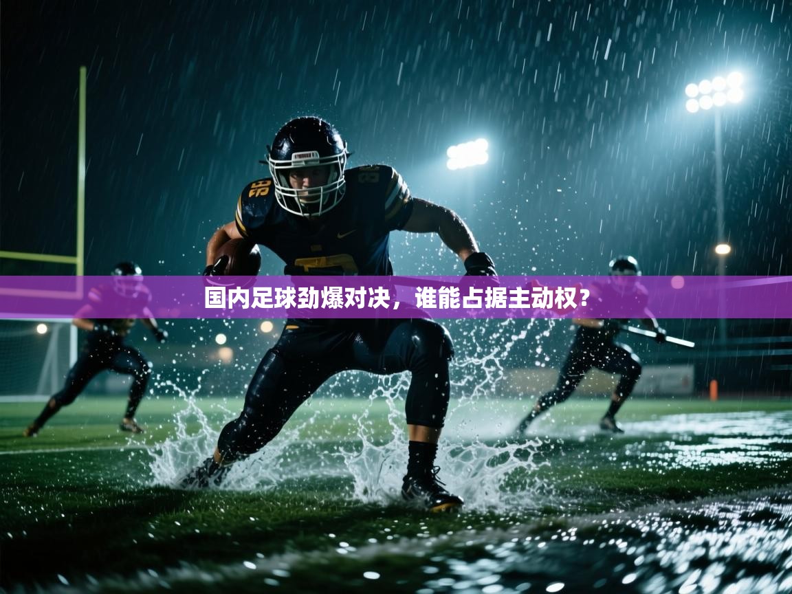 国内足球劲爆对决，谁能占据主动权？  第2张
