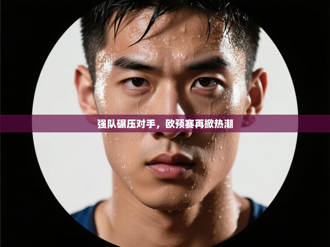 强队碾压对手,欧预赛再掀热潮 第2张